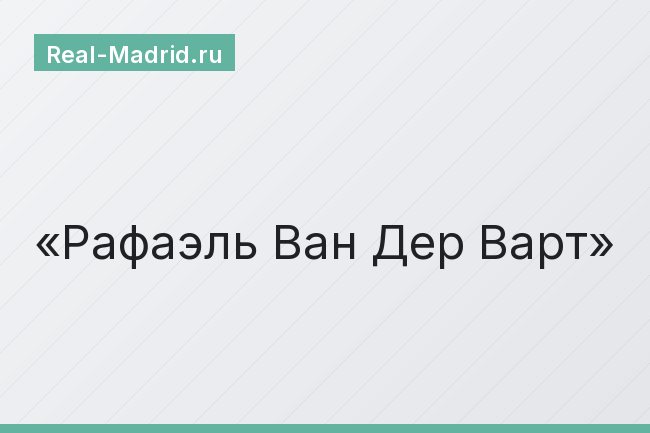 Рафаэль Ван Дер Варт Рафаэль Ван Дер Варт