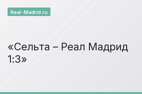 Сельта – Реал Мадрид 1:3