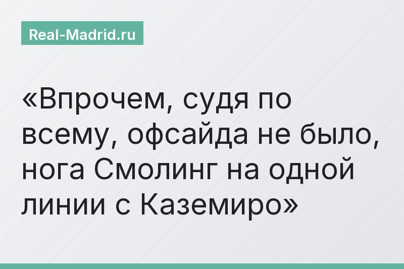 Впрочем, судя по всему, офсайда не было, нога Смолинг на одной линии с Каземиро