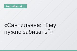 Сантильяна: “Ему нужно забивать”
