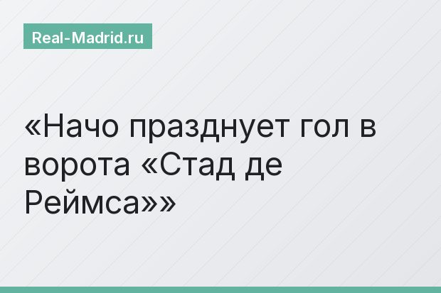 Начо празднует гол в ворота «Стад де Реймса»