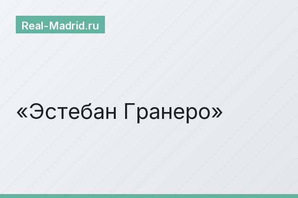 Эстебан Гранеро Эстебан Гранеро