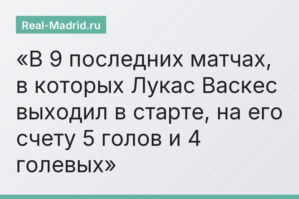 В 9 последних матчах, в которых Лукас Васкес выходил в старте, на его счету 5 голов и 4 голевых