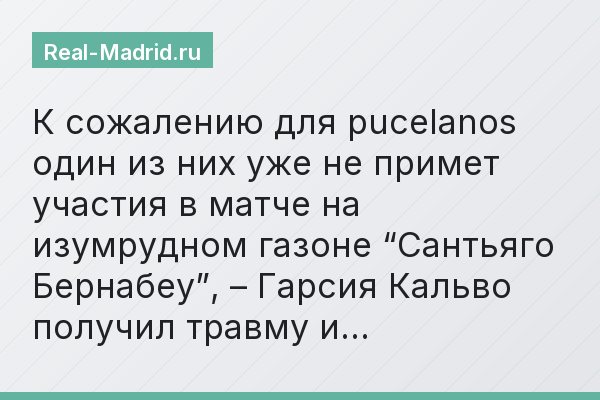 К сожалению для pucelanos один из них уже не примет участия в матче на изумрудном газоне “Сантьяго Бернабеу”, – Гарсия Кальво получил травму и…