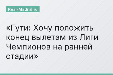 Гути: Хочу положить конец вылетам из Лиги Чемпионов на ранней стадии