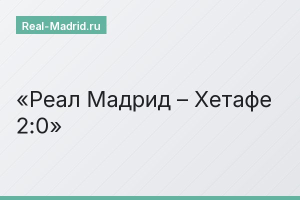 Реал Мадрид – Хетафе 2:0