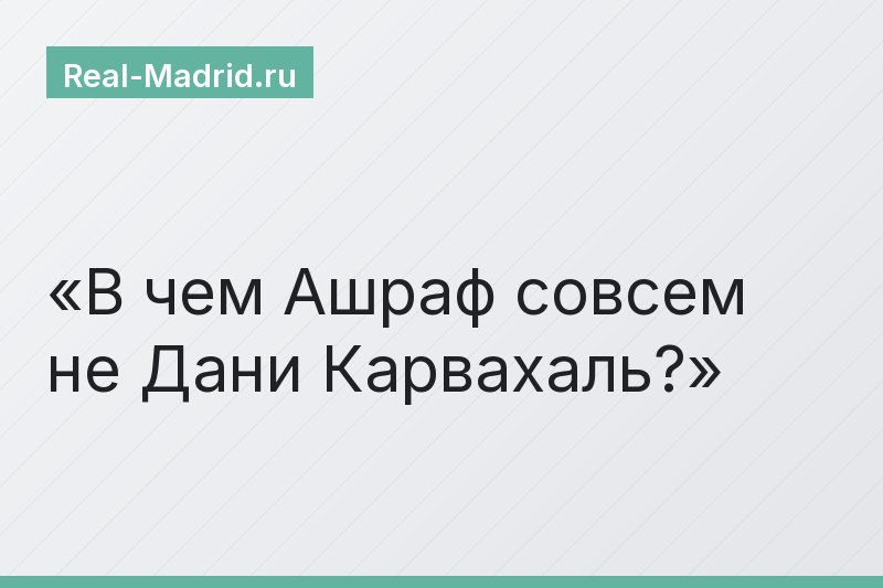 В чем Ашраф совсем не Дани Карвахаль?