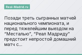Позади треть сыгранных матчей национального чемпионата, и перед тяжелейшим выездом на “Месталью”, “Реал Мадриду” предстоит непростой домашний матч с…