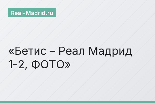 Бетис – Реал Мадрид 1-2, ФОТО