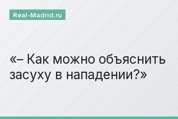 – Как можно объяснить засуху в нападении?