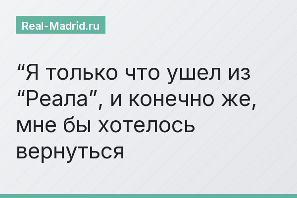“Я только что ушел из “Реала”, и конечно же, мне бы хотелось вернуться