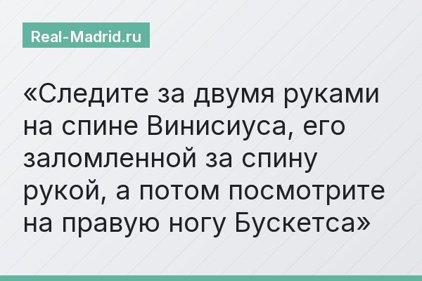 Следите за двумя руками на спине Винисиуса, его заломленной за спину рукой, а потом посмотрите на правую ногу Бускетса