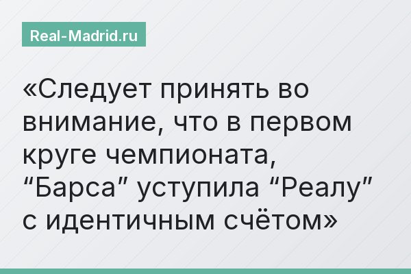 Следует принять во внимание, что в первом круге чемпионата, “Барса” уступила “Реалу” с идентичным счётом
