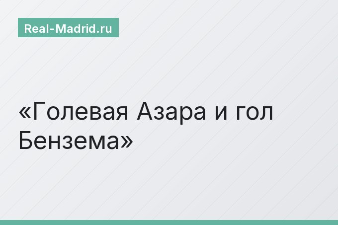 Голевая Азара и гол Бензема