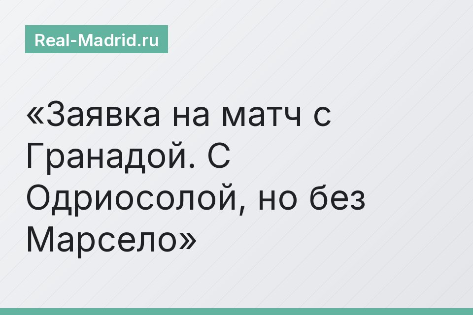 Заявка на матч с Гранадой. С Одриосолой, но без Марсело