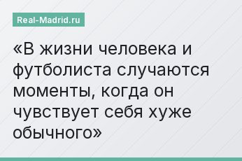 В жизни человека и футболиста случаются моменты, когда он чувствует себя хуже обычного