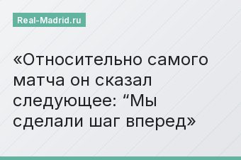 Относительно самого матча он сказал следующее: “Мы сделали шаг вперед