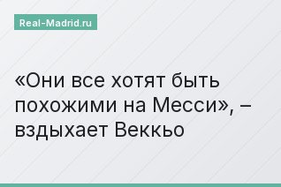 «Они все хотят быть похожими на Месси», – вздыхает Веккьо