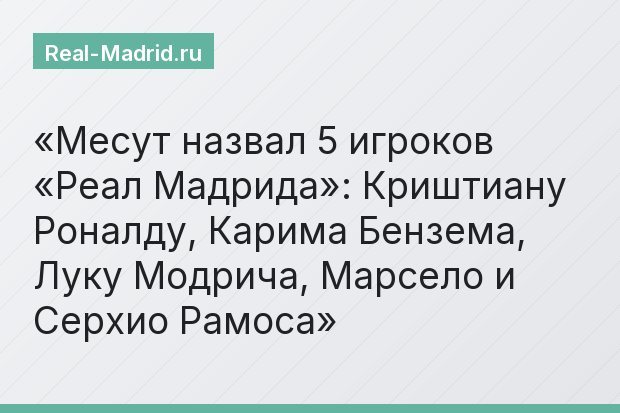 Месут назвал 5 игроков «Реал Мадрида»: Криштиану Роналду, Карима Бензема, Луку Модрича, Марсело и Серхио Рамоса