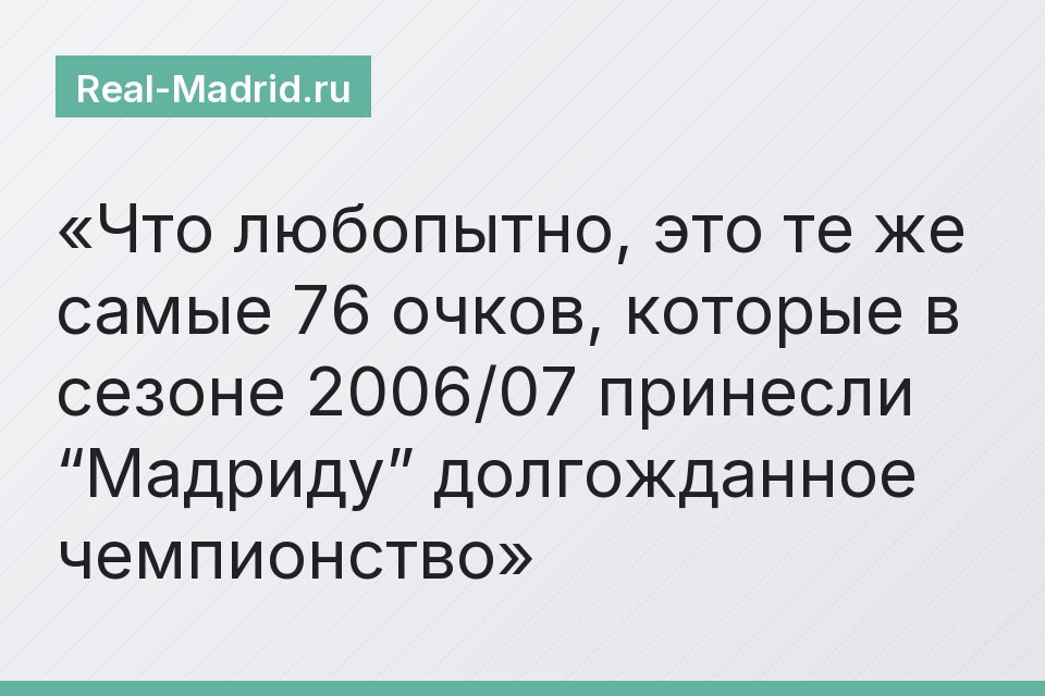 Что любопытно, это те же самые 76 очков, которые в сезоне 2006/07 принесли “Мадриду” долгожданное чемпионство