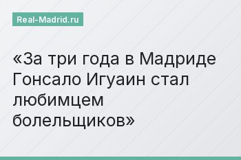 За три года в Мадриде Гонсало Игуаин стал любимцем болельщиков