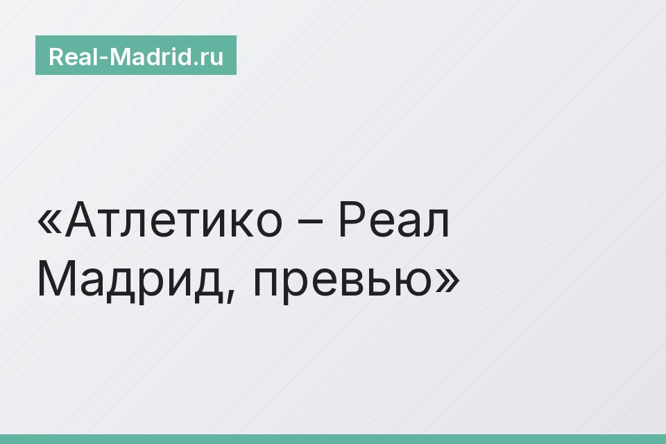 Атлетико – Реал Мадрид, превью