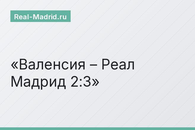 Валенсия – Реал Мадрид 2:3