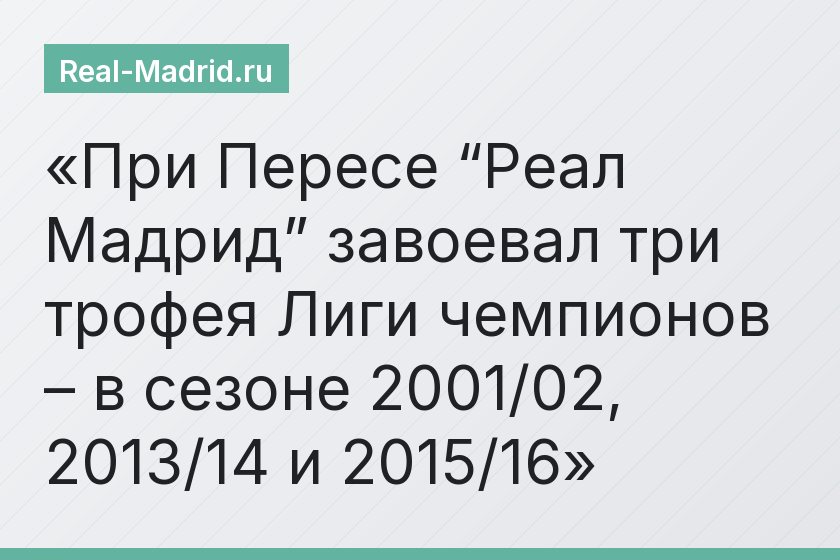 При Пересе “Реал Мадрид” завоевал три трофея Лиги чемпионов – в сезоне 2001/02, 2013/14 и 2015/16
