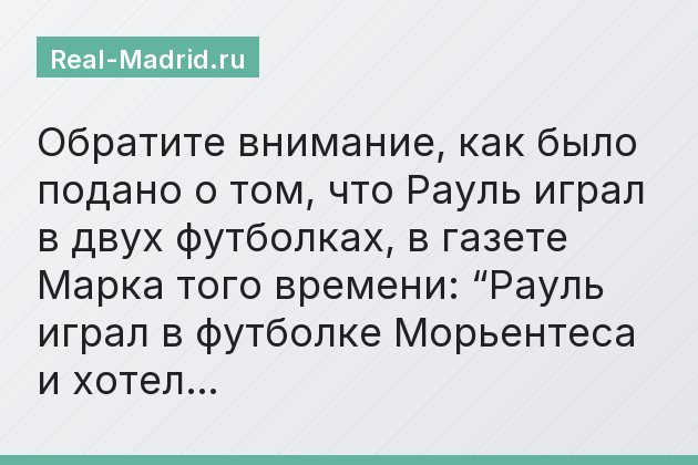 Обратите внимание, как было подано о том, что Рауль играл в двух футболках, в газете Марка того времени: “Рауль играл в футболке Морьентеса и хотел…