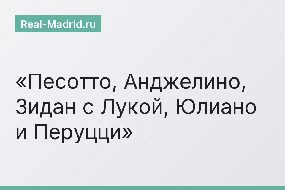 Песотто, Анджелино, Зидан с Лукой, Юлиано и Перуцци