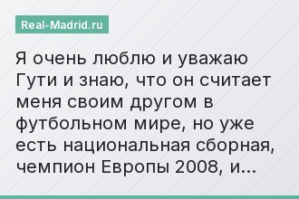 «Я очень люблю и уважаю Гути и знаю, что он считает меня своим другом в футбольном мире, но уже есть национальная сборная, чемпион Европы 2008, и…»