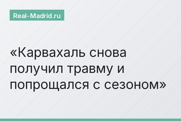 Карвахаль снова получил травму и попрощался с сезоном