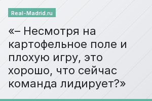 – Несмотря на картофельное поле и плохую игру, это хорошо, что сейчас команда лидирует?