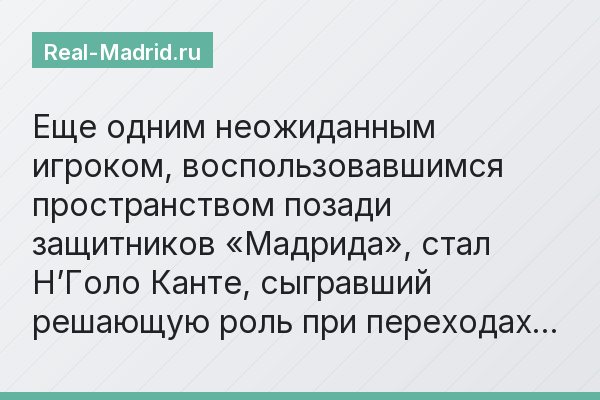 Еще одним неожиданным игроком, воспользовавшимся пространством позади защитников «Мадрида», стал Н’Голо Канте, сыгравший решающую роль при переходах…