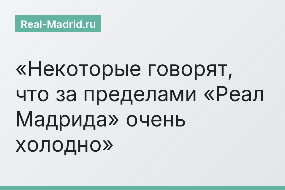 Некоторые говорят, что за пределами «Реал Мадрида» очень холодно