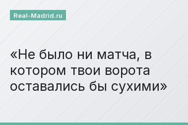 Не было ни матча, в котором твои ворота оставались бы сухими