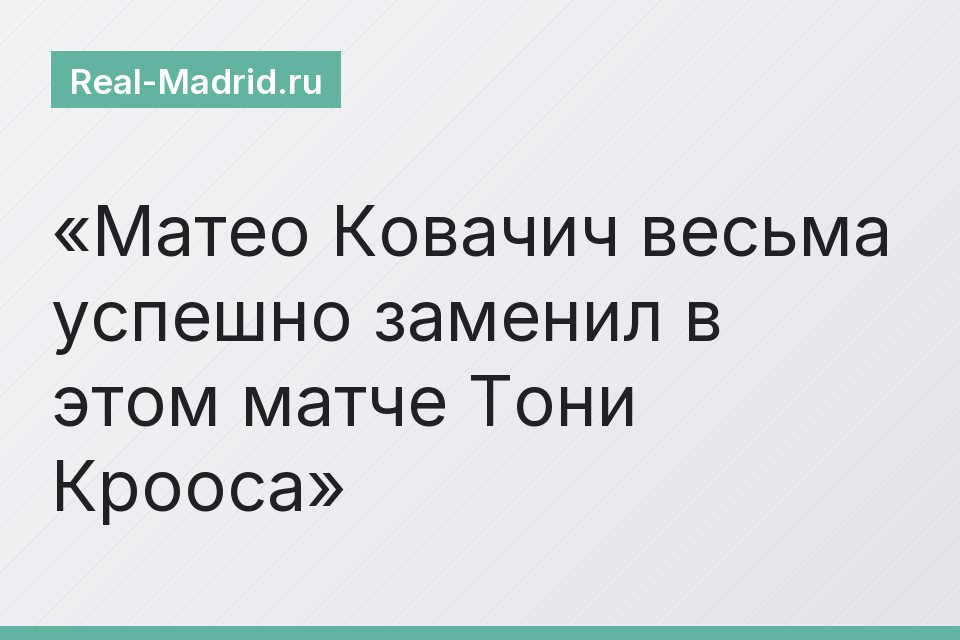 Матео Ковачич весьма успешно заменил в этом матче Тони Крооса