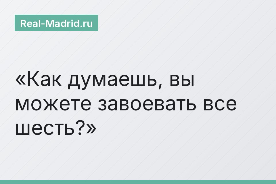 Как думаешь, вы можете завоевать все шесть?