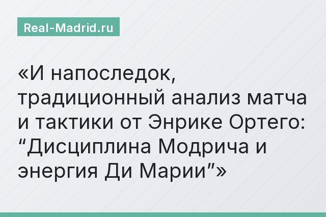 И напоследок, традиционный анализ матча и тактики от Энрике Ортего: “Дисциплина Модрича и энергия Ди Марии”