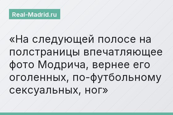 На следующей полосе на полстраницы впечатляющее фото Модрича, вернее его оголенных, по-футбольному сексуальных, ног
