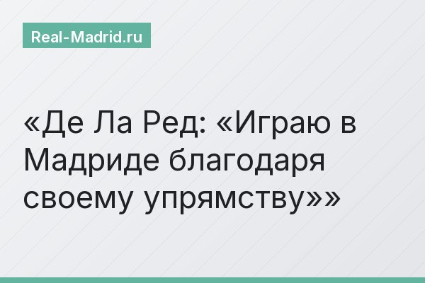 Де Ла Ред: «Играю в Мадриде благодаря своему упрямству»