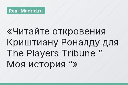Читайте откровения Криштиану Роналду для The Players Tribune “ Моя история “
