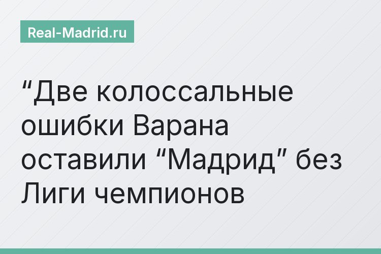 “Две колоссальные ошибки Варана оставили “Мадрид” без Лиги чемпионов