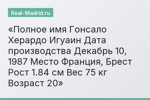 Полное имя Гонсало Херардо Игуаин Дата производства Декабрь 10, 1987 Место Франция, Брест Рост 1.84 см Вес 75 кг Возраст 20