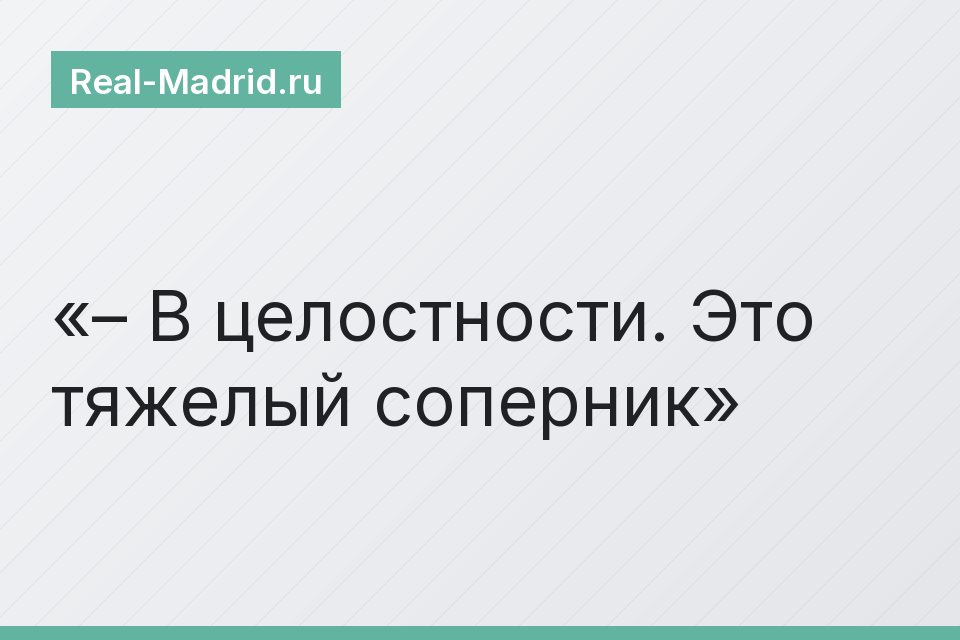 – В целостности. Это тяжелый соперник