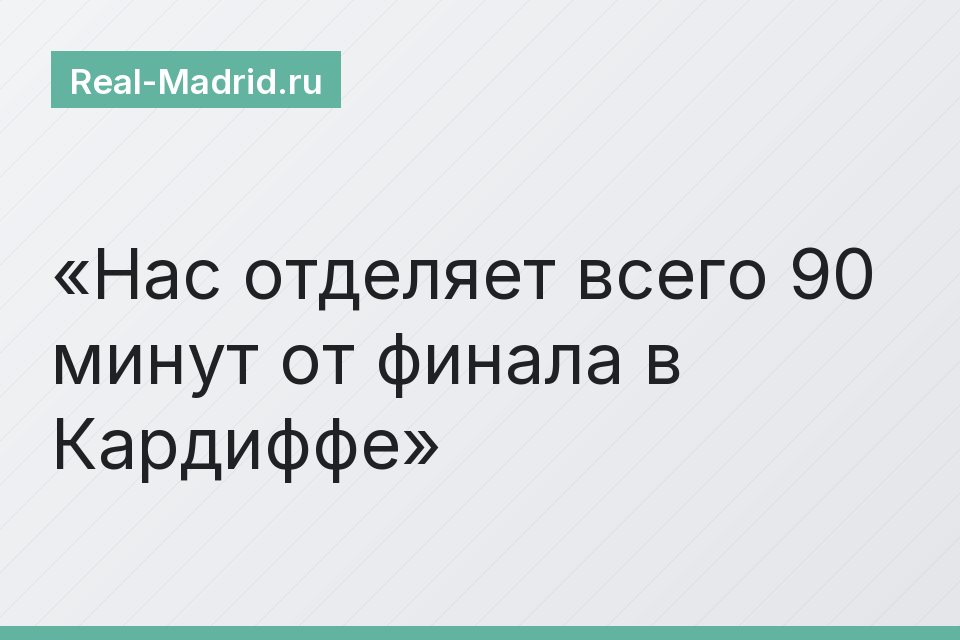 Нас отделяет всего 90 минут от финала в Кардиффе