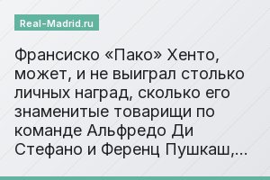 Франсиско «Пако» Хенто, может, и не выиграл столько личных наград, сколько его знаменитые товарищи по команде Альфредо Ди Стефано и Ференц Пушкаш,…