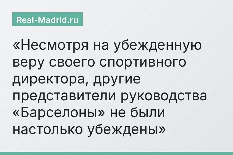 Несмотря на убежденную веру своего спортивного директора, другие представители руководства «Барселоны» не были настолько убеждены