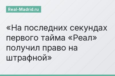 На последних секундах первого тайма «Реал» получил право на штрафной
