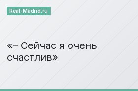 – Сейчас я очень счастлив